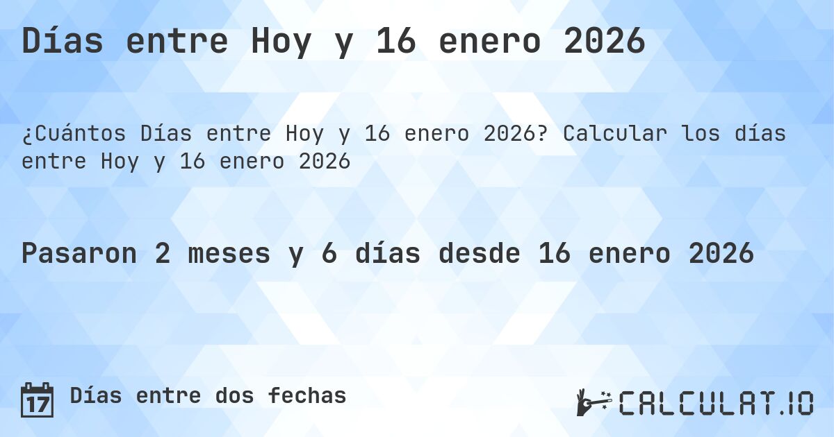 Días entre Hoy y 16 enero 2026. Calcular los días entre Hoy y 16 enero 2026