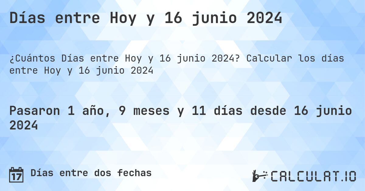 Días entre Hoy y 16 junio 2024. Calcular los días entre Hoy y 16 junio 2024
