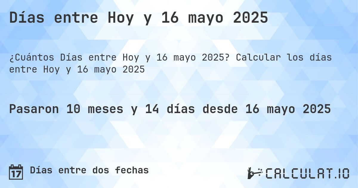 Días entre Hoy y 16 mayo 2025. Calcular los días entre Hoy y 16 mayo 2025
