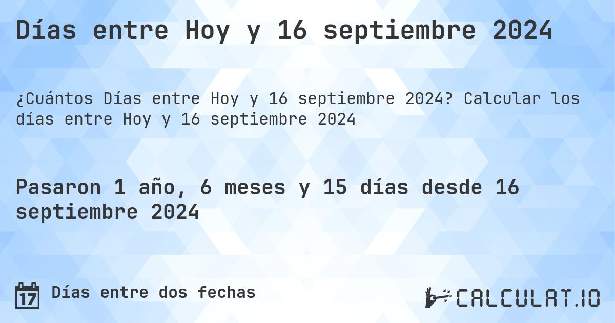 Días entre Hoy y 16 septiembre 2024. Calcular los días entre Hoy y 16 septiembre 2024