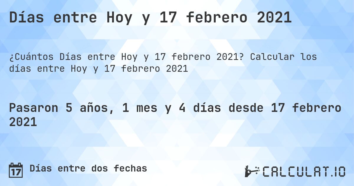 Días entre Hoy y 17 febrero 2021. Calcular los días entre Hoy y 17 febrero 2021