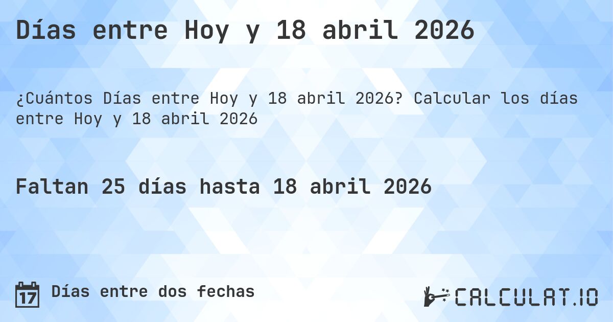 Días entre Hoy y 18 abril 2026. Calcular los días entre Hoy y 18 abril 2026