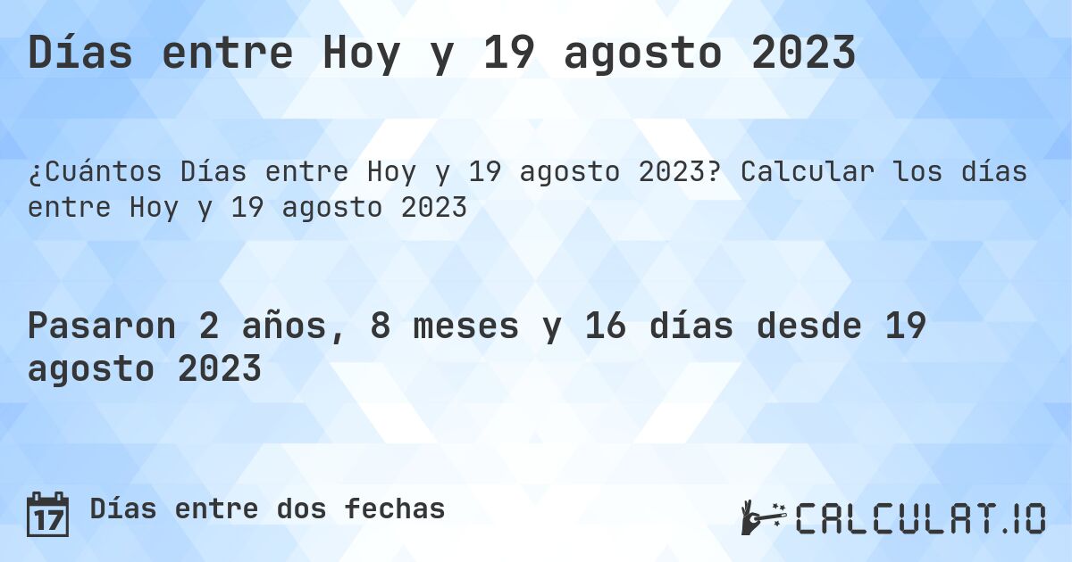 Días entre Hoy y 19 agosto 2023. Calcular los días entre Hoy y 19 agosto 2023