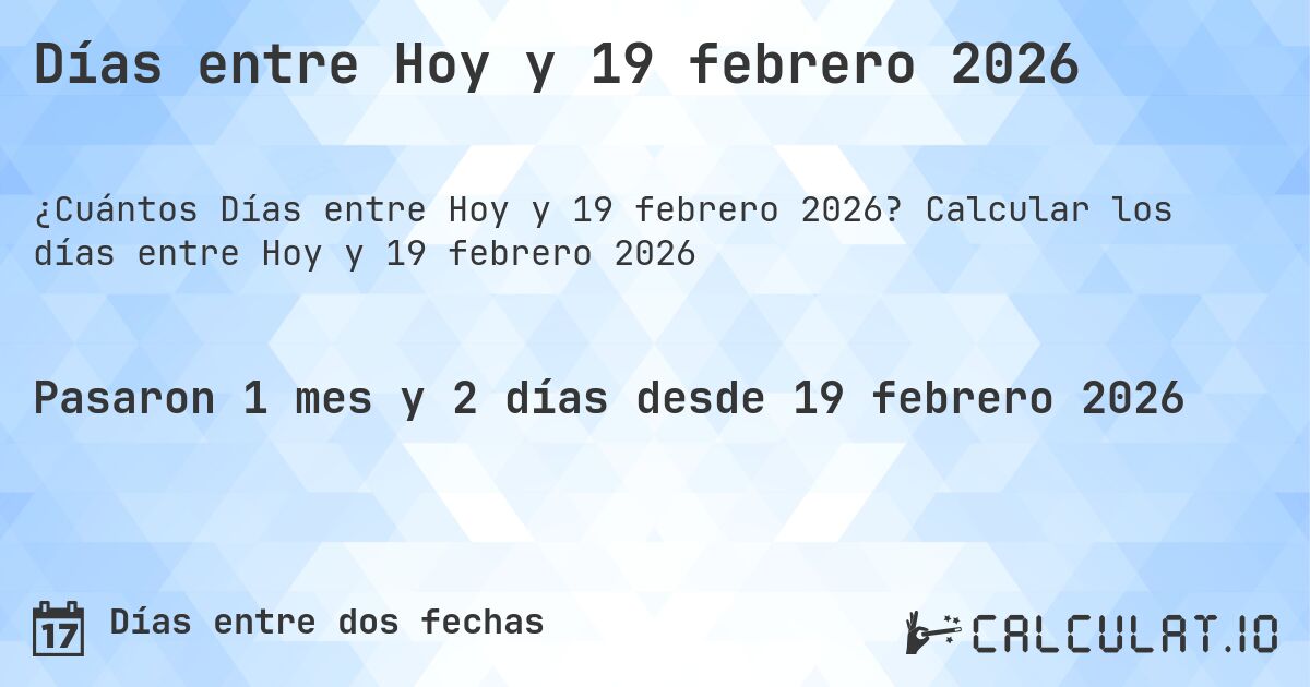 Días entre Hoy y 19 febrero 2026. Calcular los días entre Hoy y 19 febrero 2026