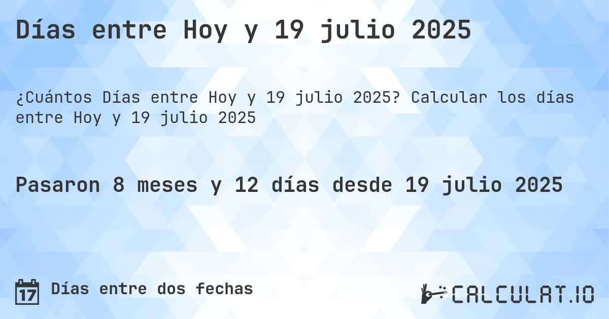 Días entre Hoy y 19 julio 2025. Calcular los días entre Hoy y 19 julio 2025