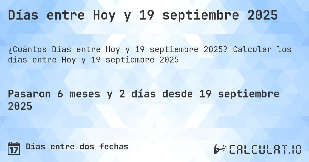 Días entre Hoy y 19 septiembre 2025. Calcular los días entre Hoy y 19 septiembre 2025