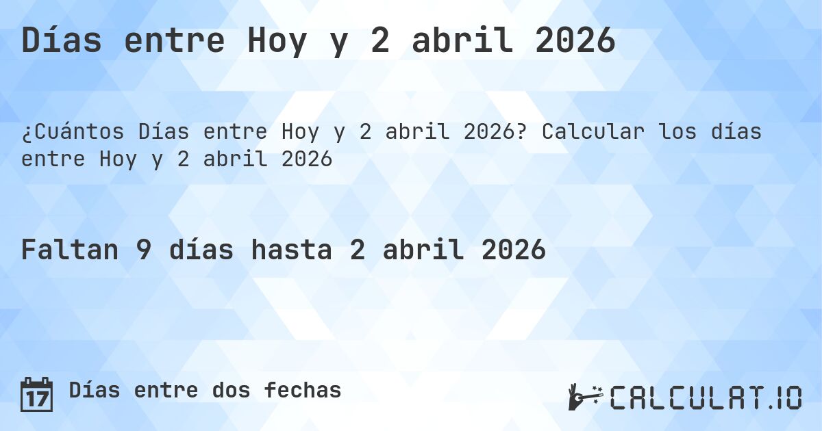 Días entre Hoy y 2 abril 2026. Calcular los días entre Hoy y 2 abril 2026