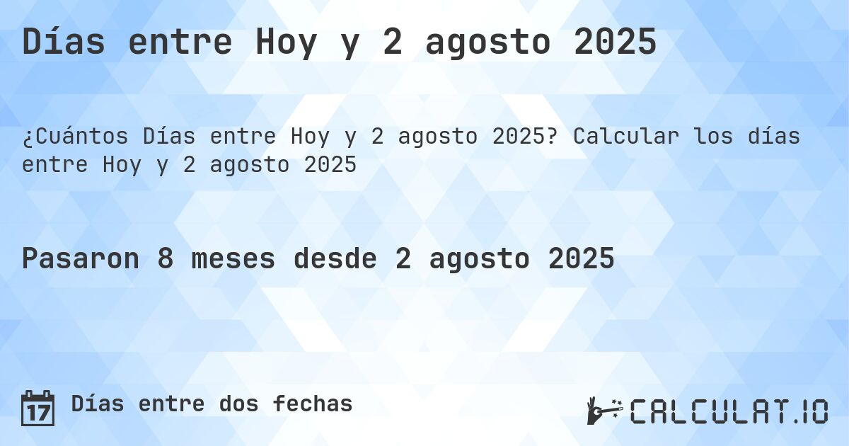 Días entre Hoy y 2 agosto 2025. Calcular los días entre Hoy y 2 agosto 2025