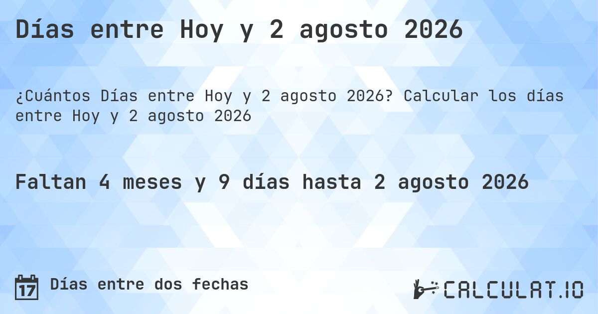 Días entre Hoy y 2 agosto 2026. Calcular los días entre Hoy y 2 agosto 2026