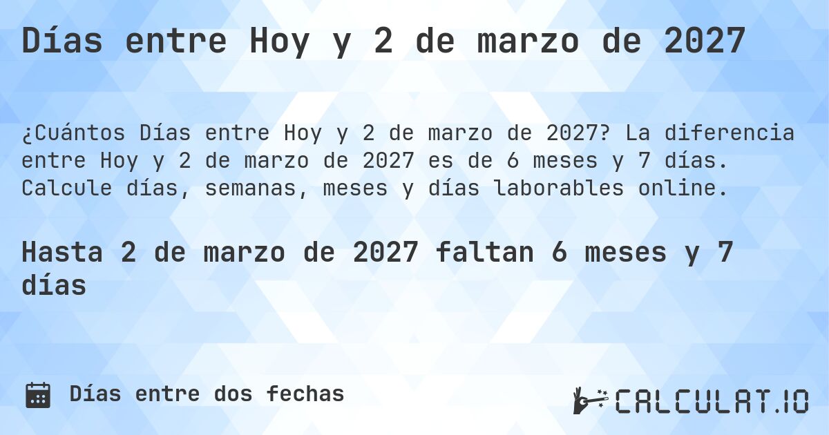 Días entre Hoy y 2 de marzo de 2027. La diferencia entre Hoy y 2 de marzo de 2027 es de 6 meses y 7 días. Calcule días, semanas, meses y días laborables online.