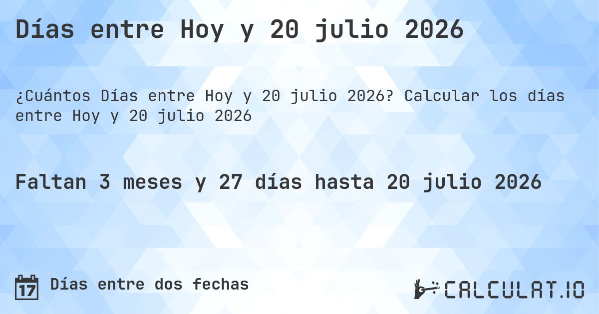 Días entre Hoy y 20 julio 2026. Calcular los días entre Hoy y 20 julio 2026