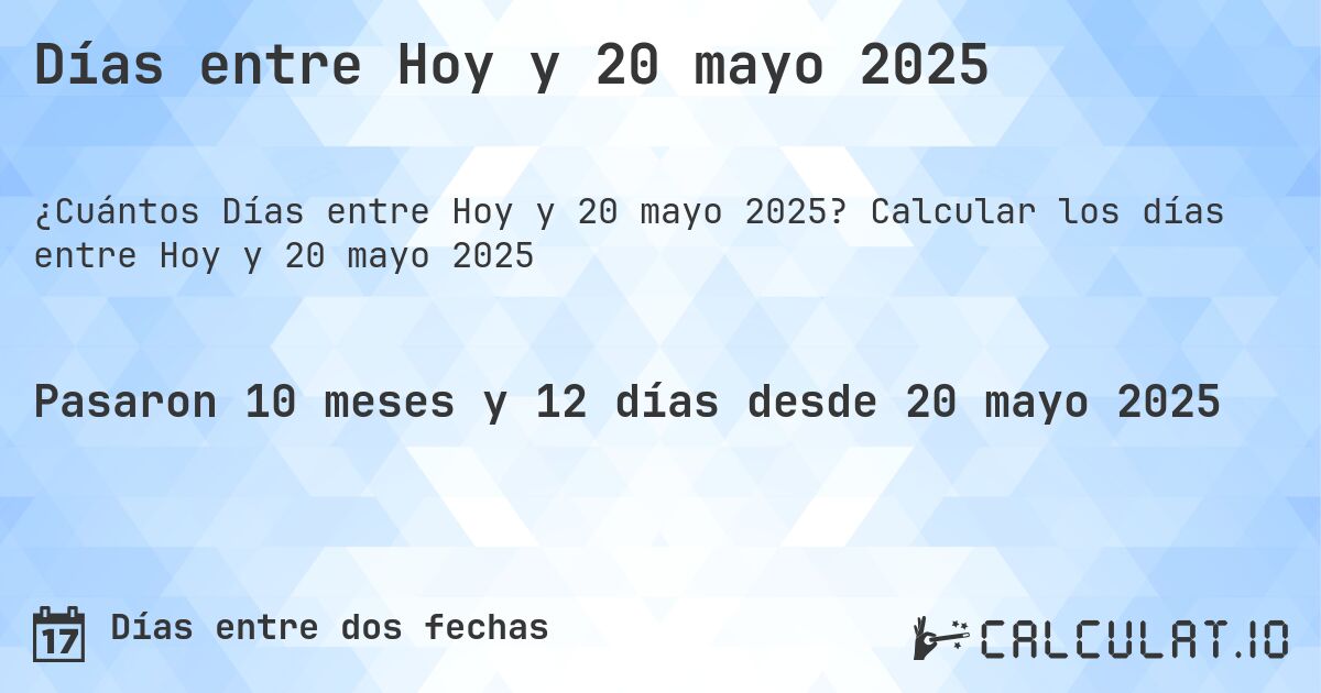 Días entre Hoy y 20 mayo 2025. Calcular los días entre Hoy y 20 mayo 2025