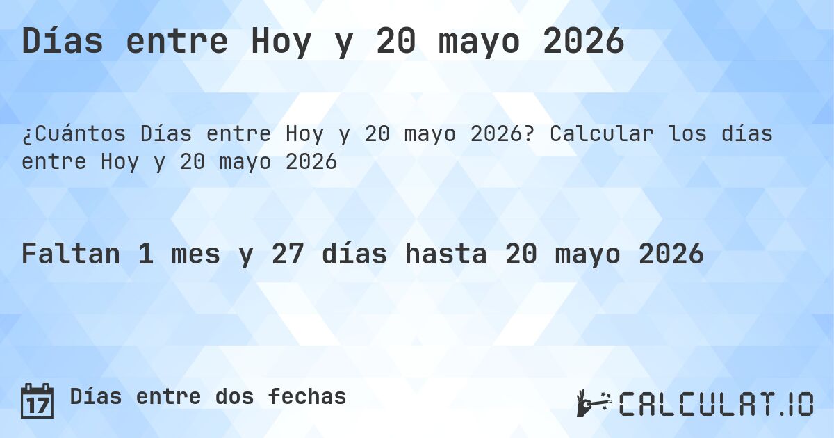 Días entre Hoy y 20 mayo 2026. Calcular los días entre Hoy y 20 mayo 2026