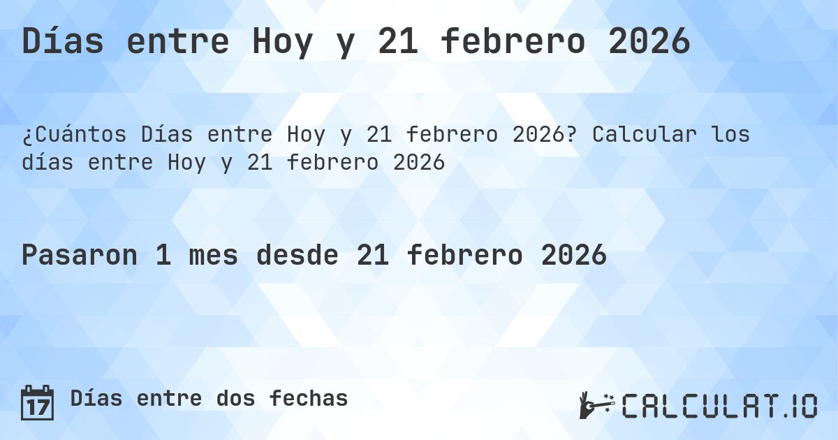 Días entre Hoy y 21 febrero 2026. Calcular los días entre Hoy y 21 febrero 2026