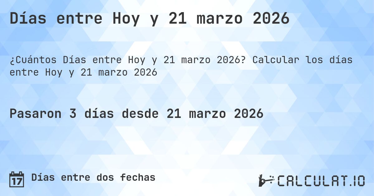 Días entre Hoy y 21 marzo 2026. Calcular los días entre Hoy y 21 marzo 2026
