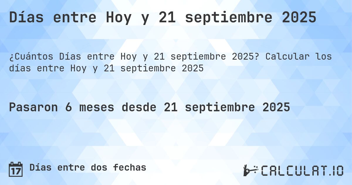 Días entre Hoy y 21 septiembre 2025. Calcular los días entre Hoy y 21 septiembre 2025