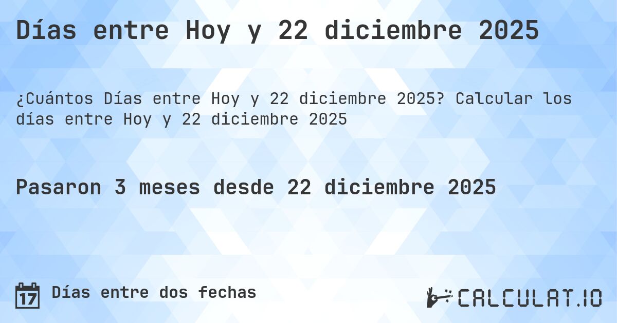 Días entre Hoy y 22 diciembre 2025. Calcular los días entre Hoy y 22 diciembre 2025