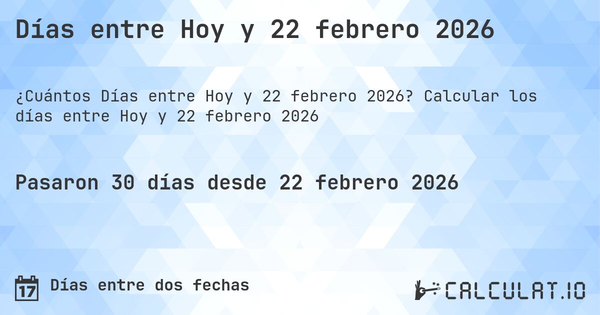 Días entre Hoy y 22 febrero 2026. Calcular los días entre Hoy y 22 febrero 2026