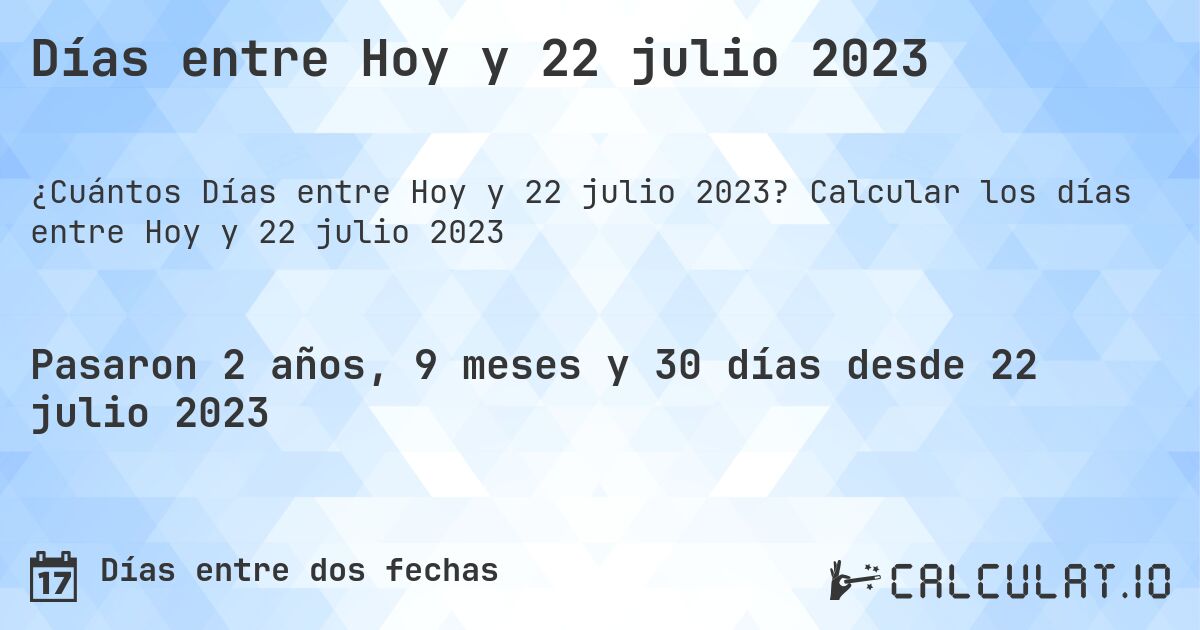 Días entre Hoy y 22 julio 2023. Calcular los días entre Hoy y 22 julio 2023