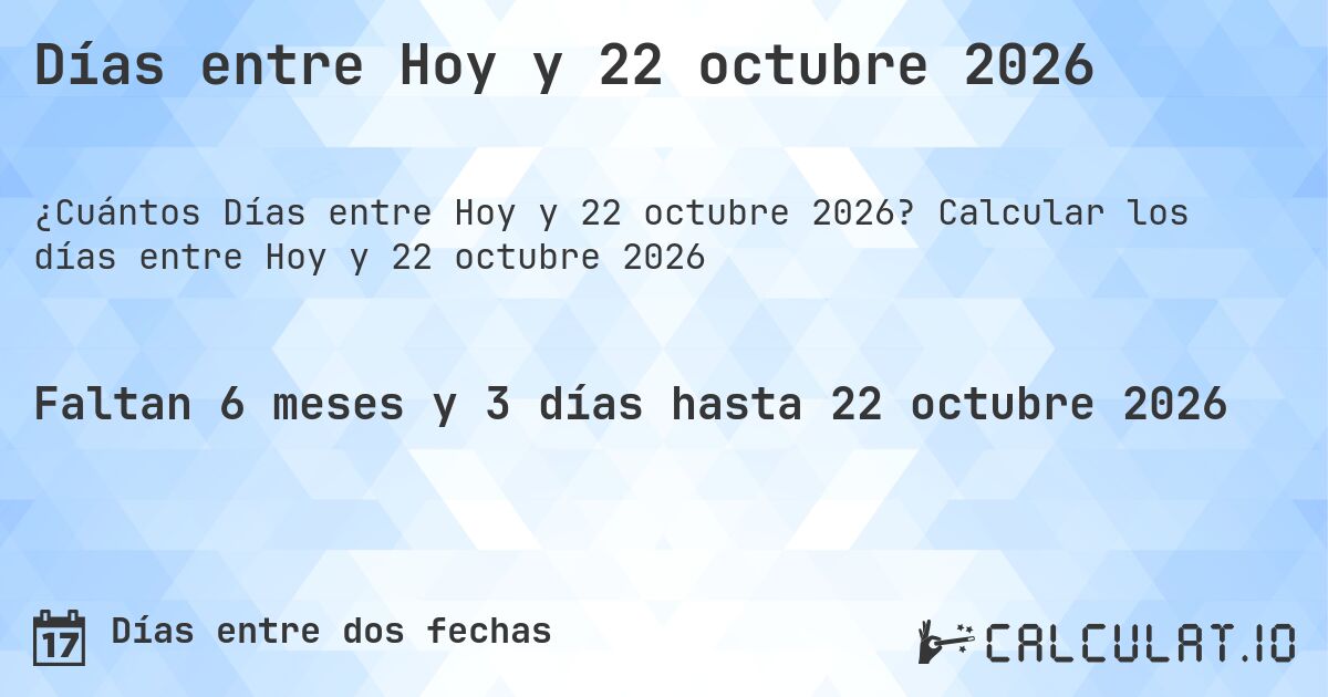 Días entre Hoy y 22 octubre 2026. Calcular los días entre Hoy y 22 octubre 2026