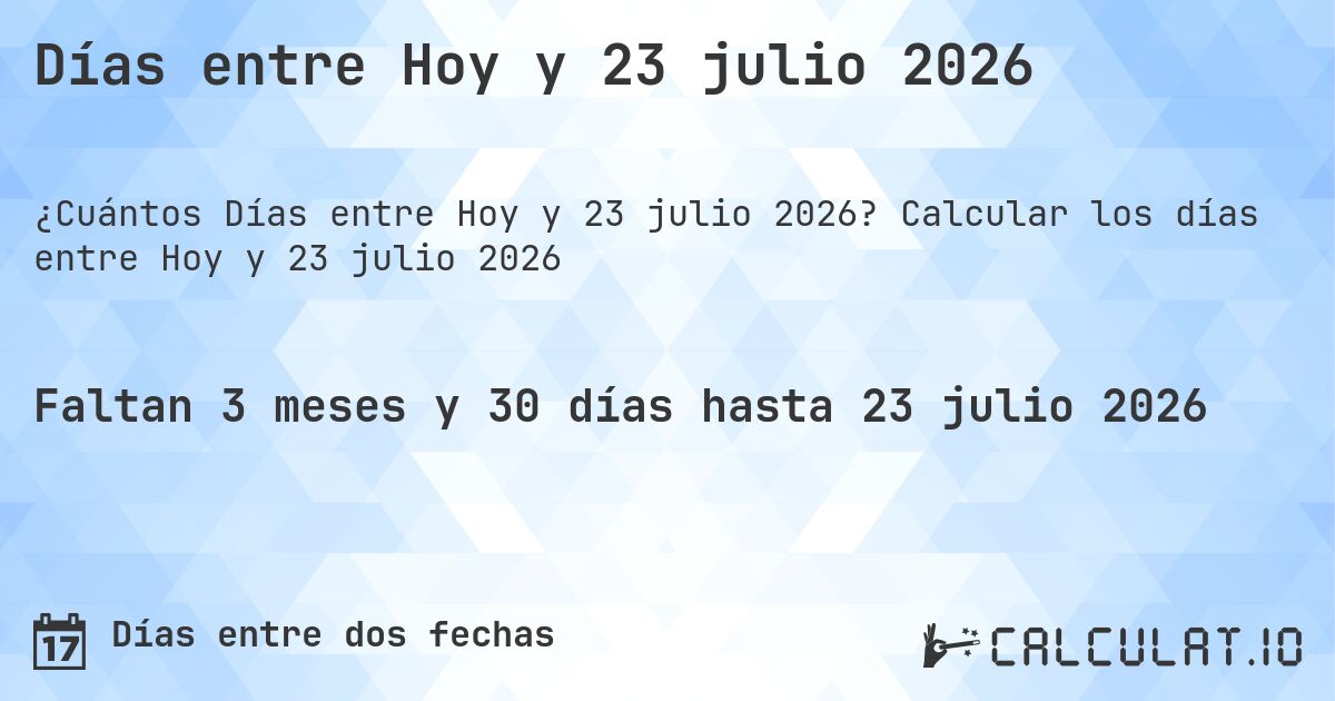 Días entre Hoy y 23 julio 2026. Calcular los días entre Hoy y 23 julio 2026