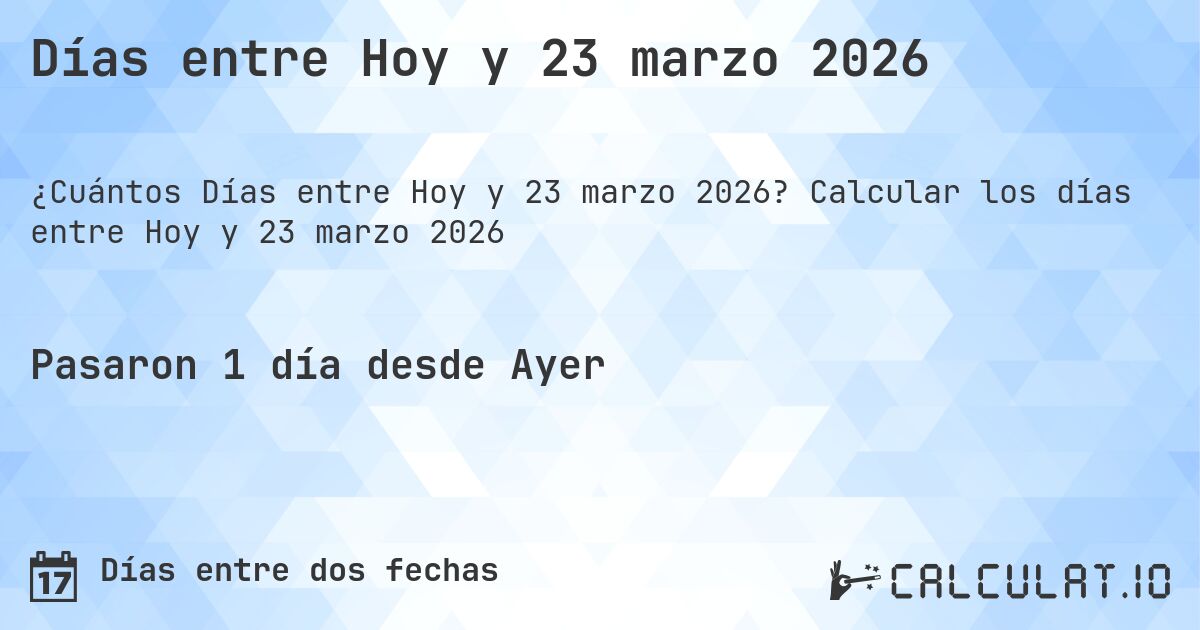 Días entre Hoy y 23 marzo 2026. Calcular los días entre Hoy y 23 marzo 2026