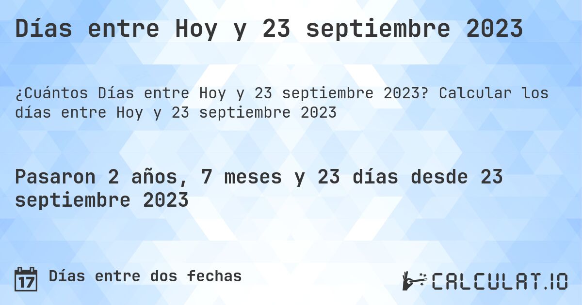 Días entre Hoy y 23 septiembre 2023. Calcular los días entre Hoy y 23 septiembre 2023