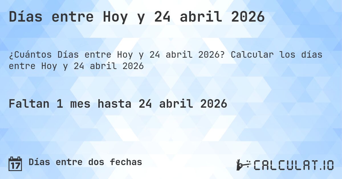 Días entre Hoy y 24 abril 2026. Calcular los días entre Hoy y 24 abril 2026