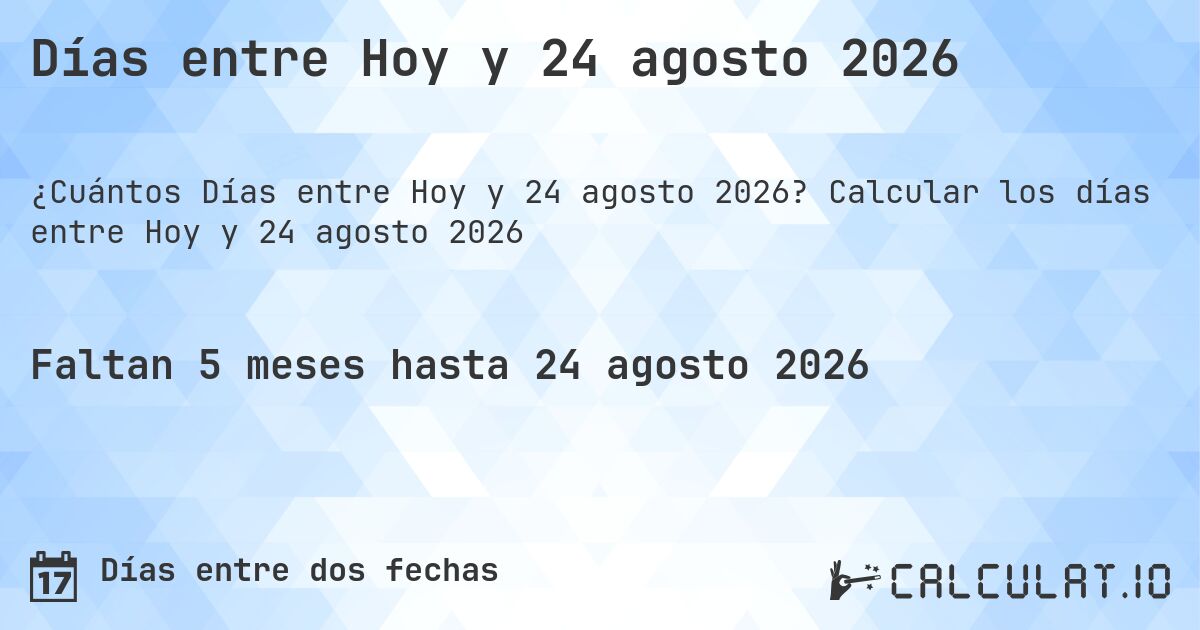 Días entre Hoy y 24 agosto 2026. Calcular los días entre Hoy y 24 agosto 2026