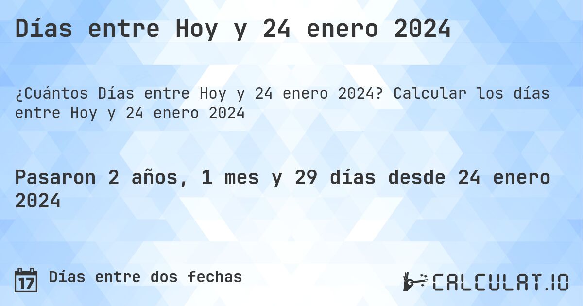 Días entre Hoy y 24 enero 2024. Calcular los días entre Hoy y 24 enero 2024