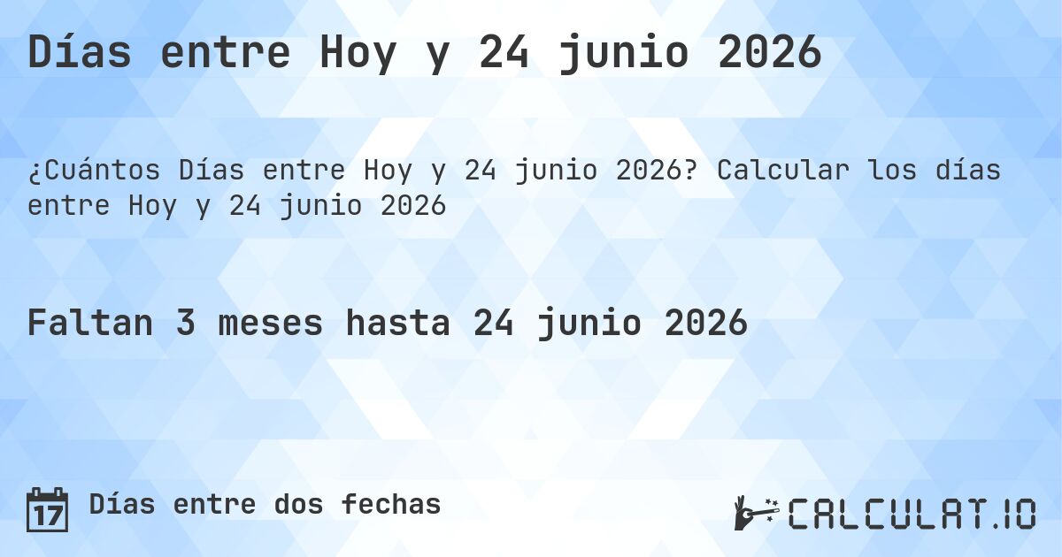 Días entre Hoy y 24 junio 2026. Calcular los días entre Hoy y 24 junio 2026