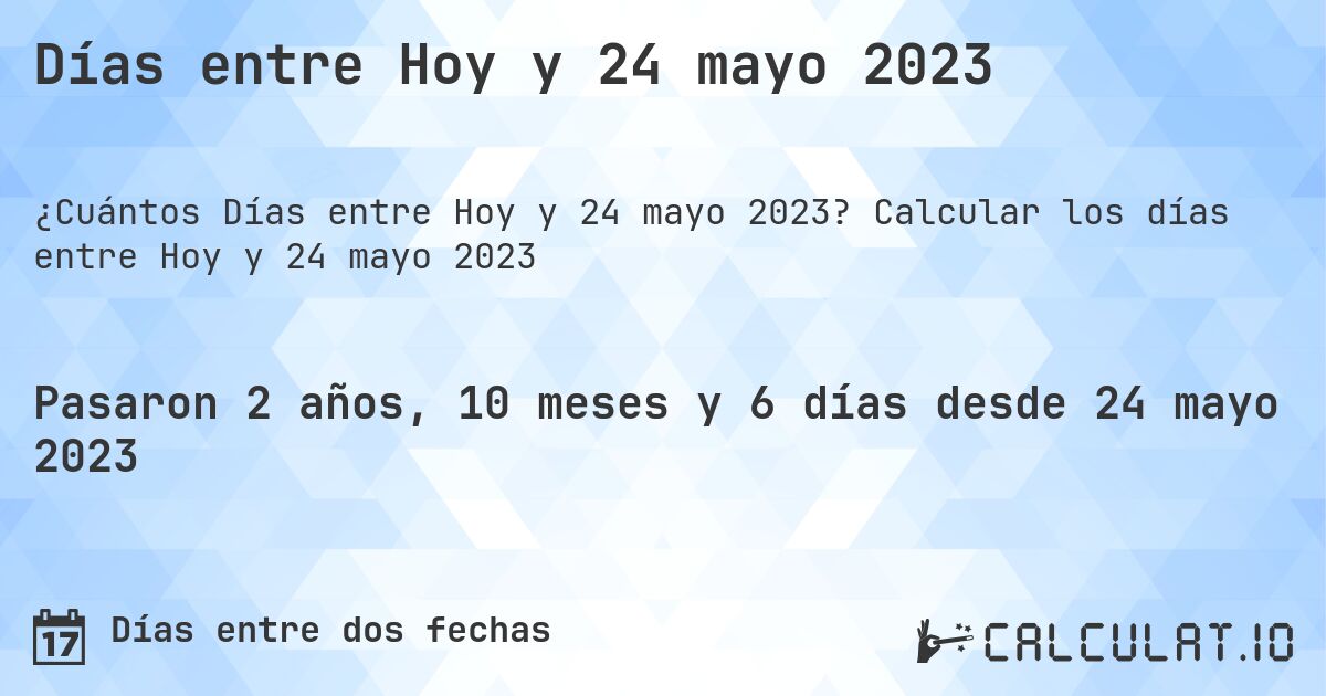 Días entre Hoy y 24 mayo 2023. Calcular los días entre Hoy y 24 mayo 2023