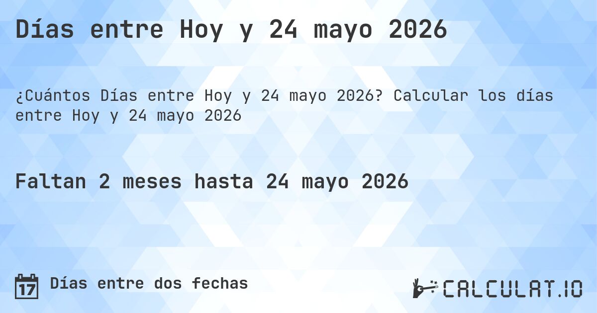 Días entre Hoy y 24 mayo 2026. Calcular los días entre Hoy y 24 mayo 2026