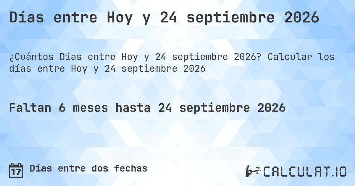 Días entre Hoy y 24 septiembre 2026. Calcular los días entre Hoy y 24 septiembre 2026