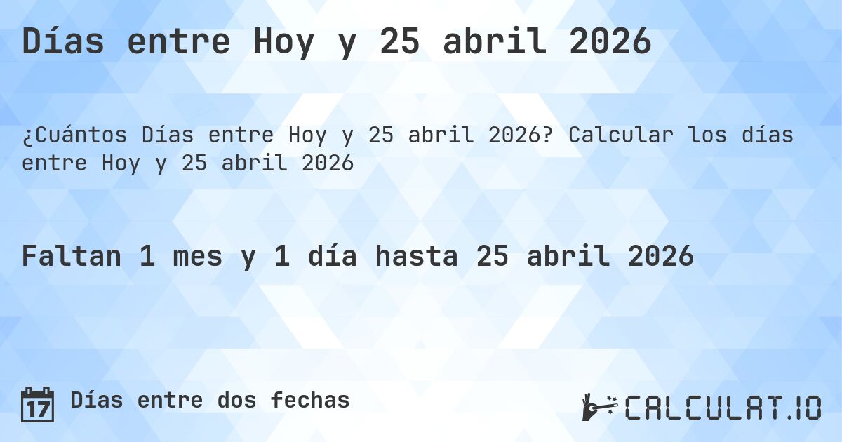 Días entre Hoy y 25 abril 2026. Calcular los días entre Hoy y 25 abril 2026