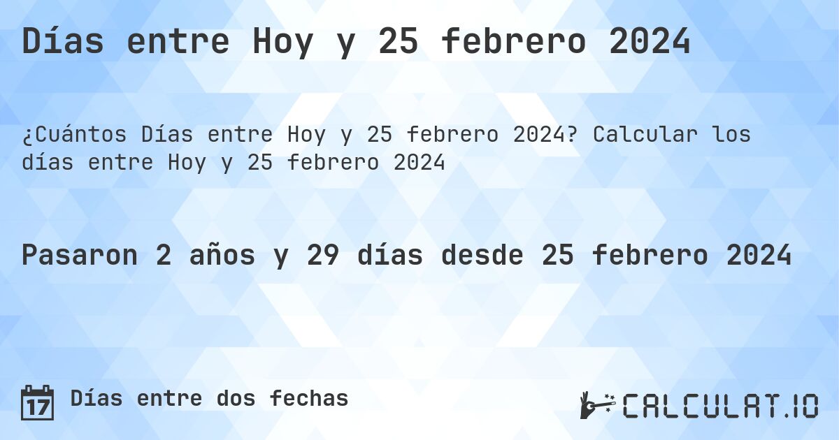 Días entre Hoy y 25 febrero 2024. Calcular los días entre Hoy y 25 febrero 2024