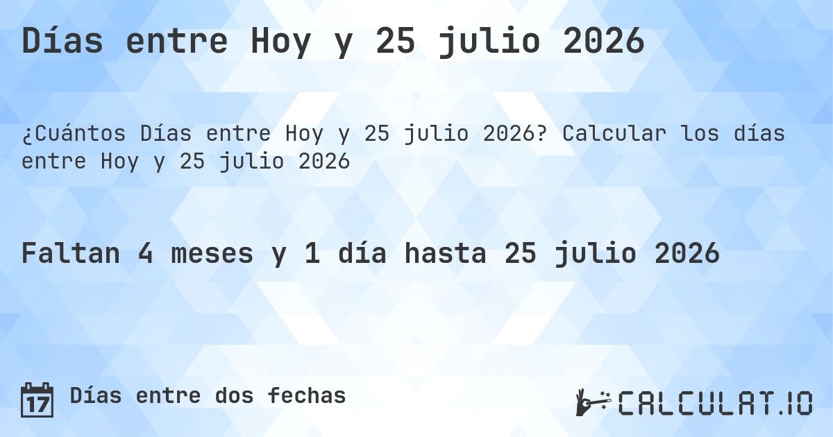 Días entre Hoy y 25 julio 2026. Calcular los días entre Hoy y 25 julio 2026