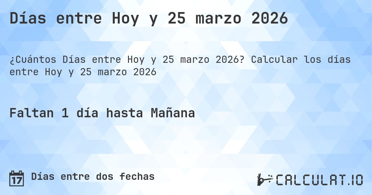 Días entre Hoy y 25 marzo 2026. Calcular los días entre Hoy y 25 marzo 2026