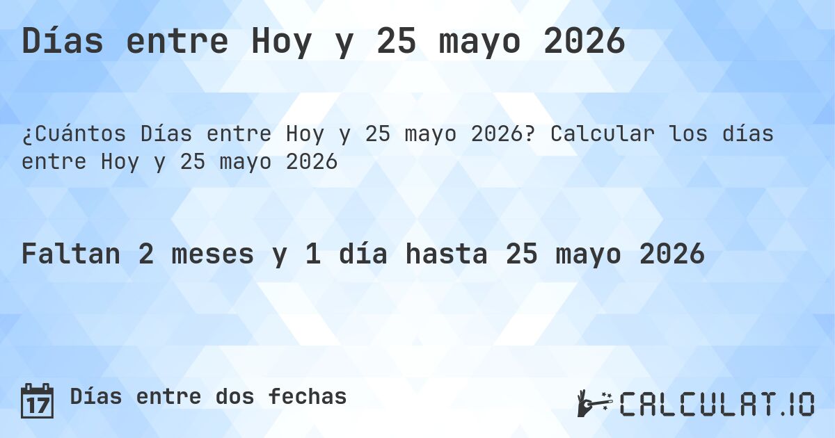 Días entre Hoy y 25 mayo 2026. Calcular los días entre Hoy y 25 mayo 2026