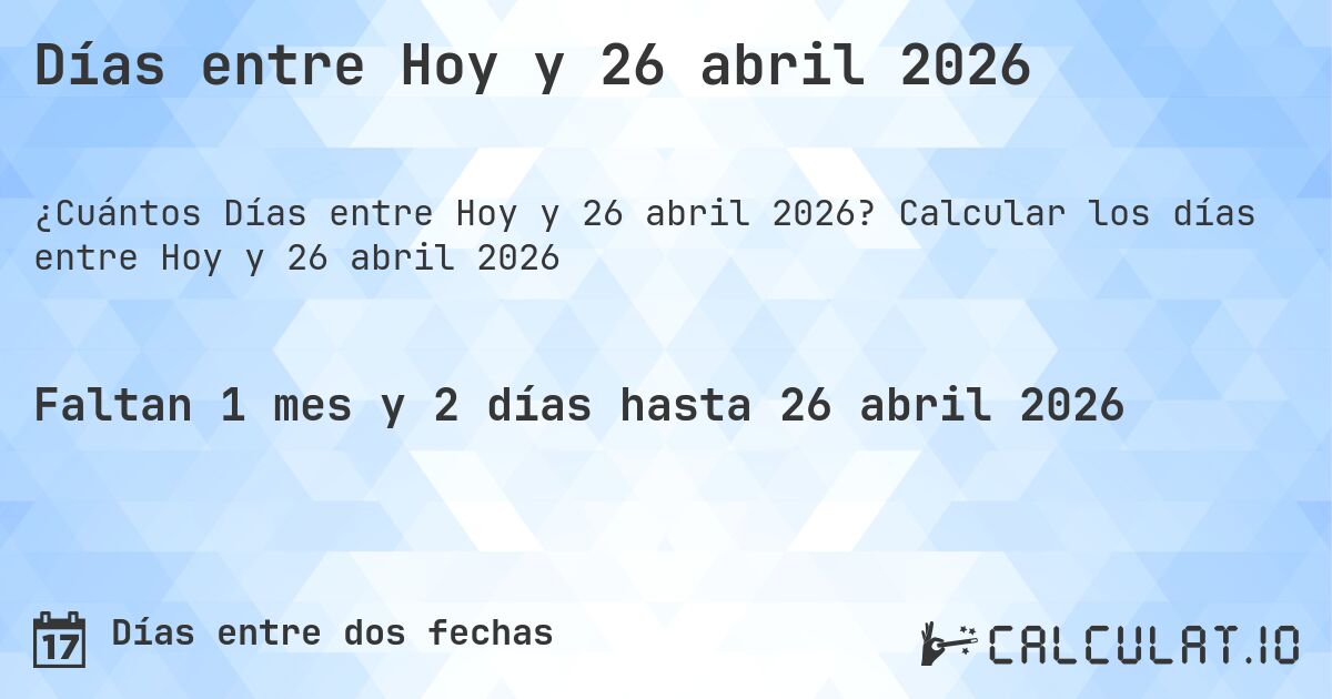 Días entre Hoy y 26 abril 2026. Calcular los días entre Hoy y 26 abril 2026