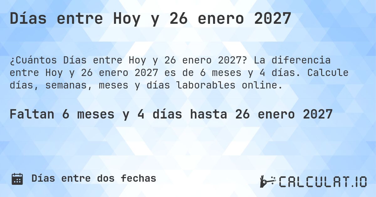 Días entre Hoy y 26 enero 2027. La diferencia entre Hoy y 26 enero 2027 es de 6 meses y 5 días. Calcule días, semanas, meses y días laborables online.