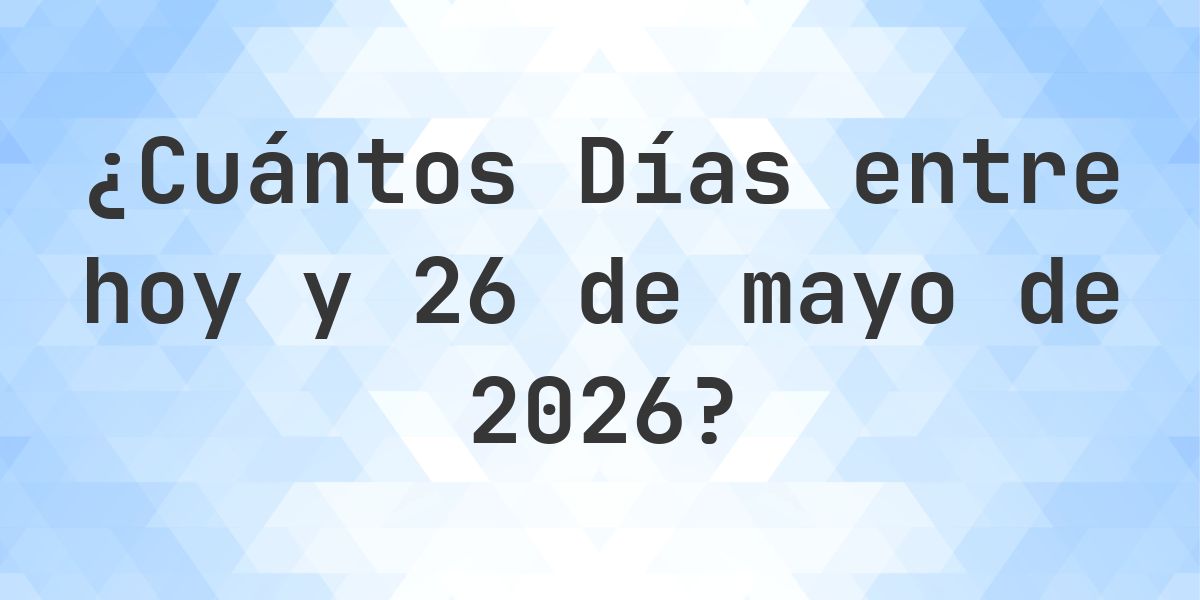 Días entre Hoy y 26 mayo 2026 - Calculatio