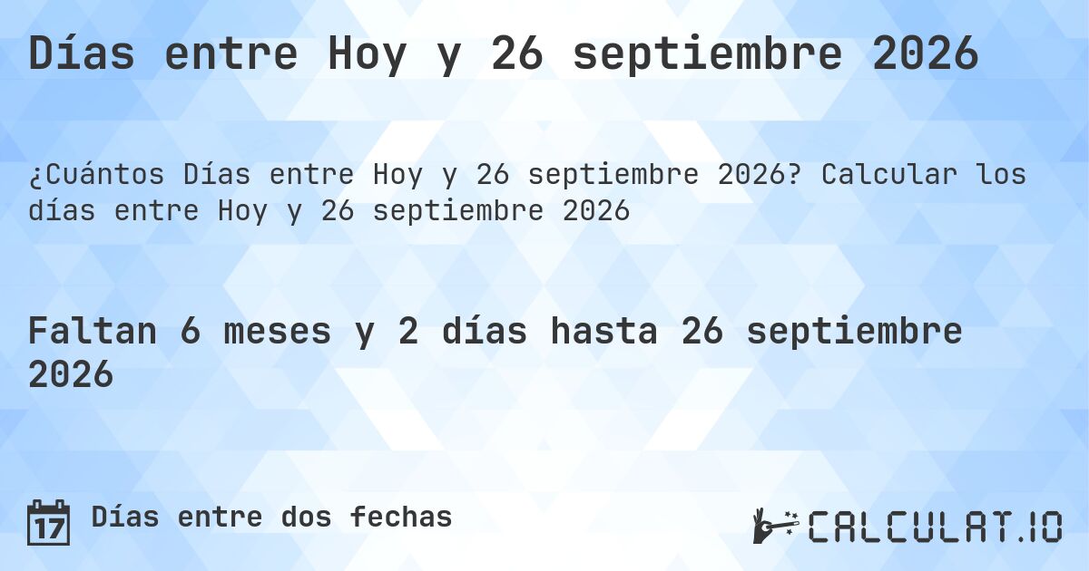 Días entre Hoy y 26 septiembre 2026. Calcular los días entre Hoy y 26 septiembre 2026