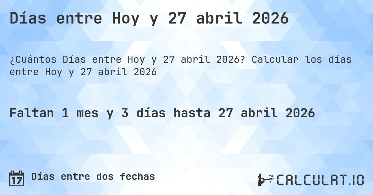 Días entre Hoy y 27 abril 2026. Calcular los días entre Hoy y 27 abril 2026