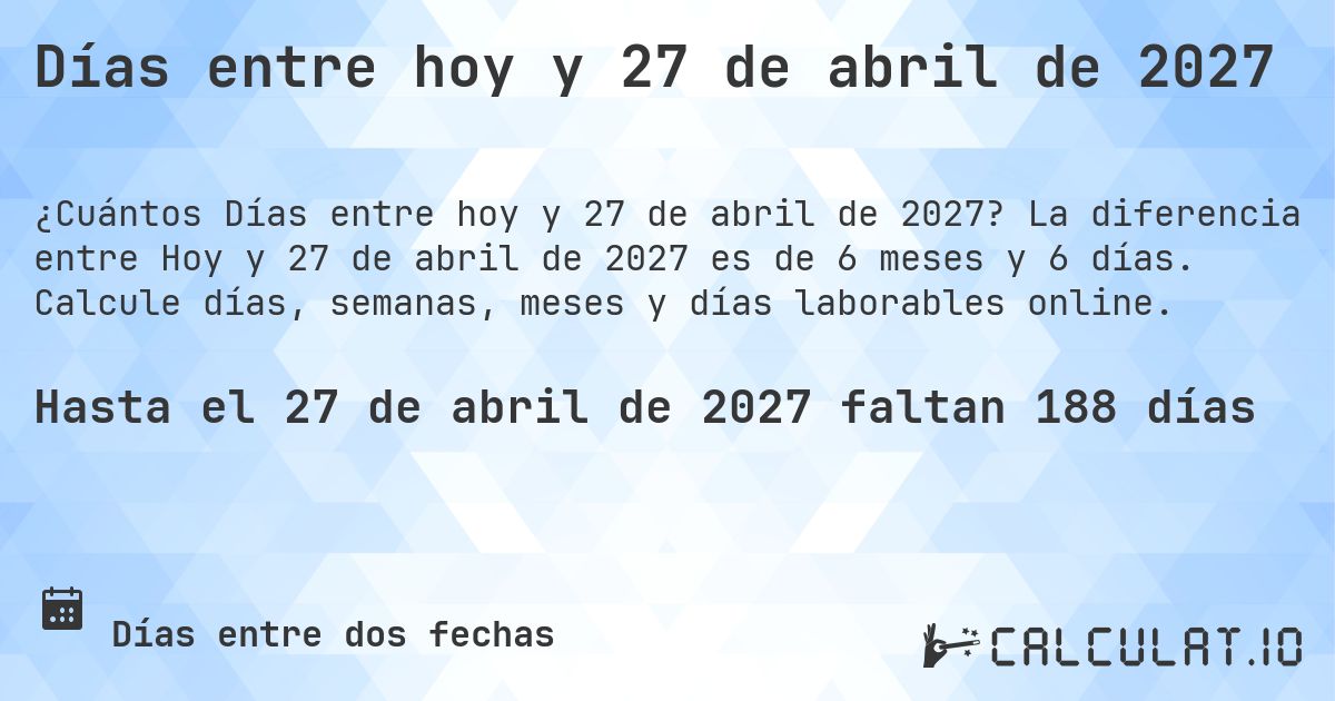 Días entre hoy y 27 de abril de 2027. La diferencia entre Hoy y 27 de abril de 2027 es de 6 meses y 7 días. Calcule días, semanas, meses y días laborables online.
