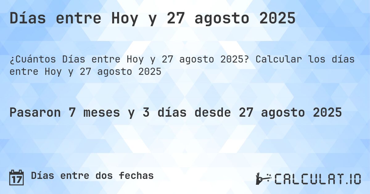 Días entre Hoy y 27 agosto 2025. Calcular los días entre Hoy y 27 agosto 2025