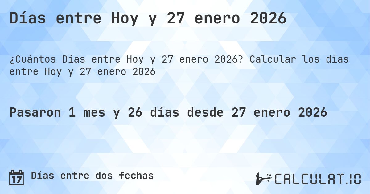 Días entre Hoy y 27 enero 2026. Calcular los días entre Hoy y 27 enero 2026