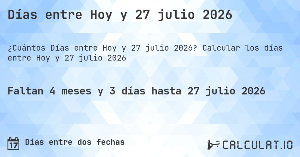 Días entre Hoy y 27 julio 2026. Calcular los días entre Hoy y 27 julio 2026