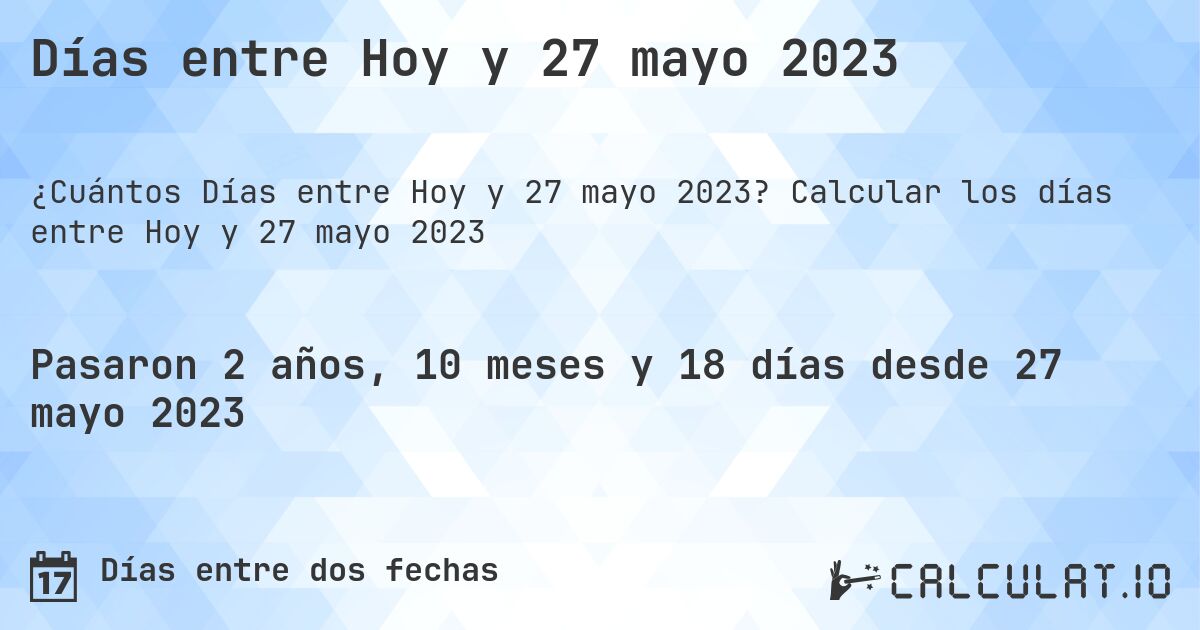 Días entre Hoy y 27 mayo 2023. Calcular los días entre Hoy y 27 mayo 2023