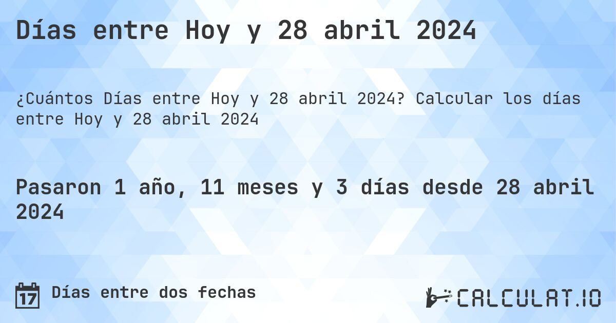 Días entre Hoy y 28 abril 2024. Calcular los días entre Hoy y 28 abril 2024